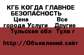 КГБ-КОГДА ГЛАВНОЕ БЕЗОПАСНОСТЬ-1 › Цена ­ 110 000 - Все города Услуги » Другие   . Тульская обл.,Тула г.